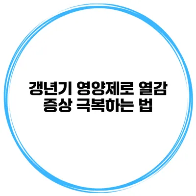 갱년기 영양제로 열감 증상 극복하는 법