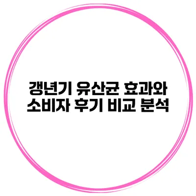 갱년기 유산균 효과와 소비자 후기 비교 분석