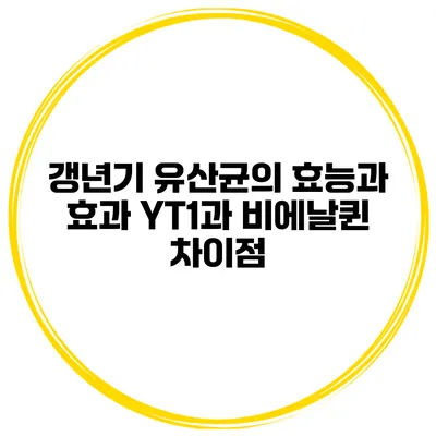 갱년기 유산균의 효능과 효과: YT1과 비에날퀸 차이점