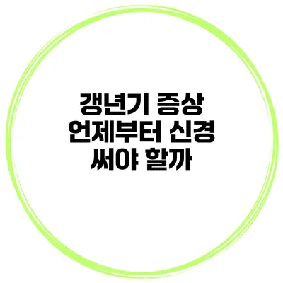 갱년기 증상: 언제부터 신경 써야 할까?