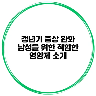 갱년기 증상 완화 남성을 위한 적합한 영양제 소개
