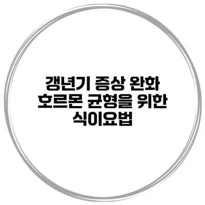 갱년기 증상 완화: 호르몬 균형을 위한 식이요법