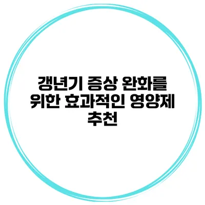 갱년기 증상 완화를 위한 효과적인 영양제 추천