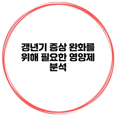 갱년기 증상 완화를 위해 필요한 영양제 분석