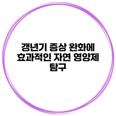 갱년기 증상 완화에 효과적인 자연 영양제 탐구