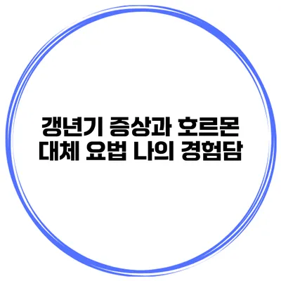 갱년기 증상과 호르몬 대체 요법: 나의 경험담