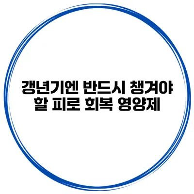갱년기엔 반드시 챙겨야 할 피로 회복 영양제