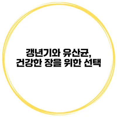 갱년기와 유산균, 건강한 장을 위한 선택