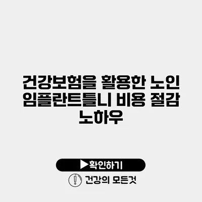 건강보험을 활용한 노인 임플란트틀니 비용 절감 노하우