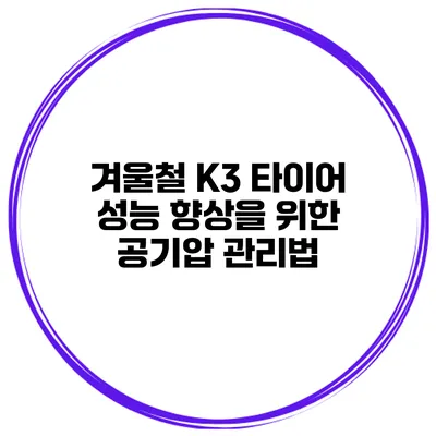 겨울철 K3 타이어 성능 향상을 위한 공기압 관리법