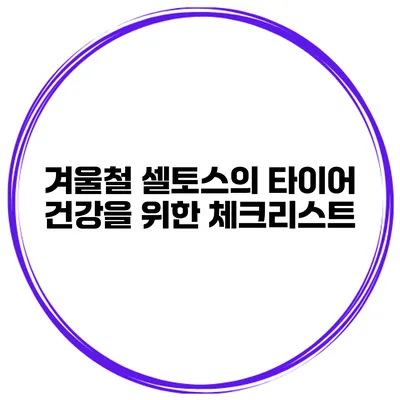 겨울철 셀토스의 타이어 건강을 위한 체크리스트