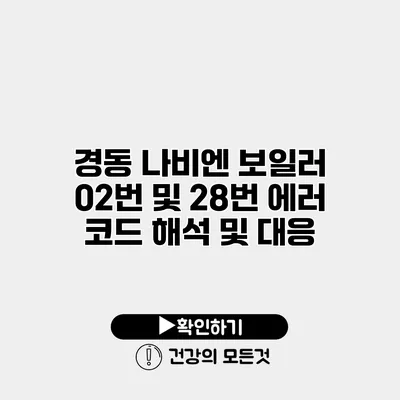 경동 나비엔 보일러 02번 및 28번 에러 코드 해석 및 대응