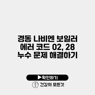 경동 나비엔 보일러 에러 코드 02, 28 누수 문제 해결하기