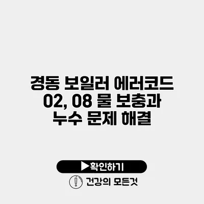경동 보일러 에러코드 02, 08 물 보충과 누수 문제 해결