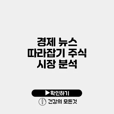 경제 뉴스 따라잡기 주식 시장 분석