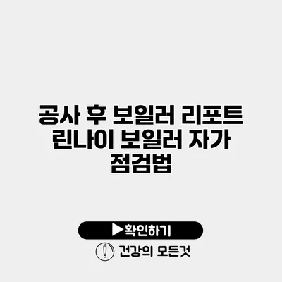공사 후 보일러 리포트 린나이 보일러 자가 점검법