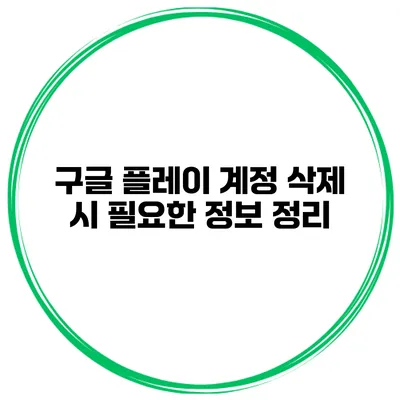 구글 플레이 계정 삭제 시 필요한 정보 정리