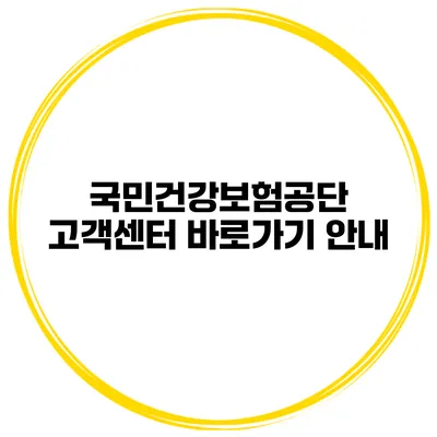 국민건강보험공단 고객센터 바로가기 안내