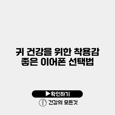 귀 건강을 위한 착용감 좋은 이어폰 선택법