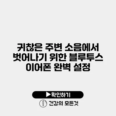 귀찮은 주변 소음에서 벗어나기 위한 블루투스 이어폰 완벽 설정