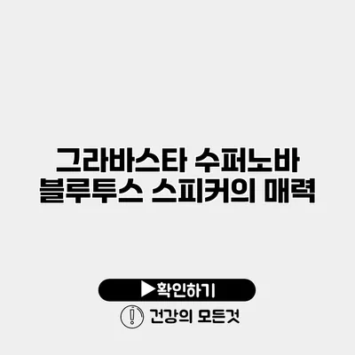 그라바스타 수퍼노바 블루투스 스피커의 매력