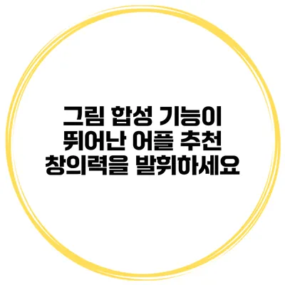 그림 합성 기능이 뛰어난 어플 추천 창의력을 발휘하세요