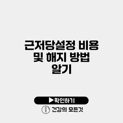 근저당설정 비용 및 해지 방법 알기