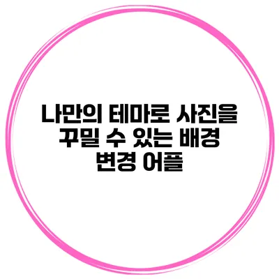 나만의 테마로 사진을 꾸밀 수 있는 배경 변경 어플