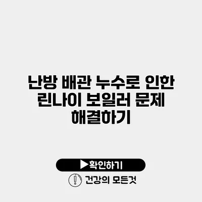 난방 배관 누수로 인한 린나이 보일러 문제 해결하기