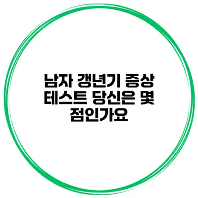 남자 갱년기 증상 테스트: 당신은 몇 점인가요?