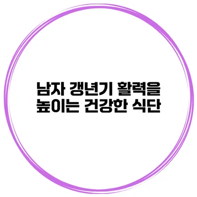 남자 갱년기: 활력을 높이는 건강한 식단