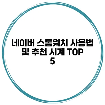 네이버 스톱워치 사용법 및 추천 시계 TOP 5