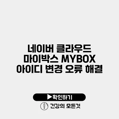 네이버 클라우드 마이박스 MYBOX 아이디 변경 오류 해결