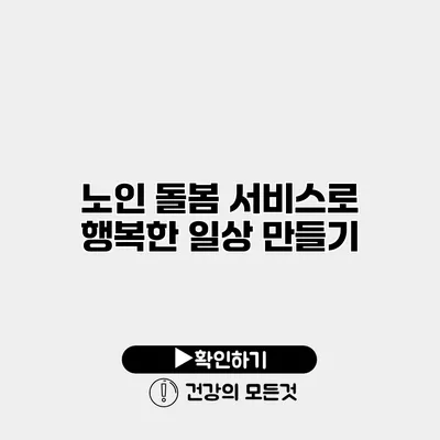 노인 돌봄 서비스로 행복한 일상 만들기