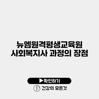 뉴엠원격평생교육원 사회복지사 과정의 장점