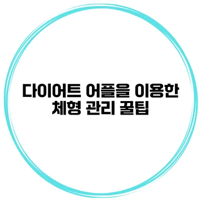 다이어트 어플을 이용한 체형 관리 꿀팁