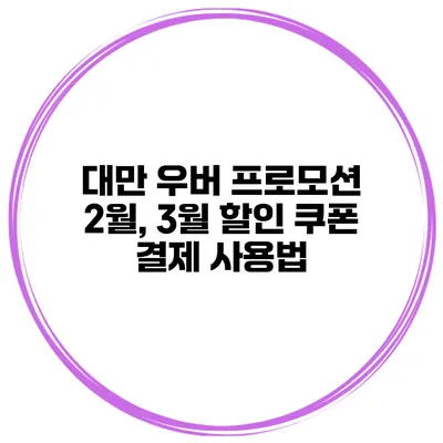 대만 우버 프로모션 2월, 3월 할인 쿠폰 결제 사용법