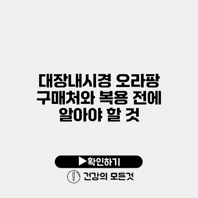 대장내시경 오라팡 구매처와 복용 전에 알아야 할 것