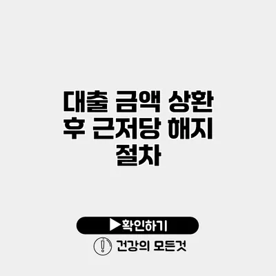 대출 금액 상환 후 근저당 해지 절차