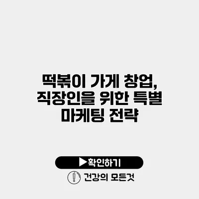 떡볶이 가게 창업, 직장인을 위한 특별 마케팅 전략
