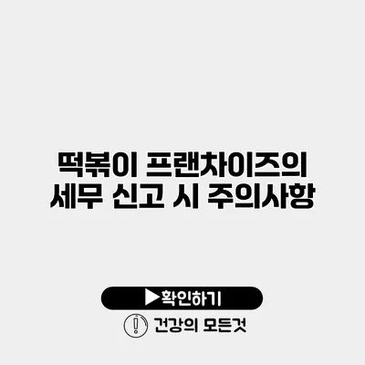 떡볶이 프랜차이즈의 세무 신고 시 주의사항
