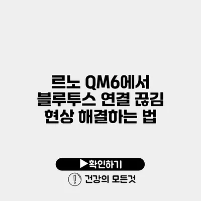 르노 QM6에서 블루투스 연결 끊김 현상 해결하는 법