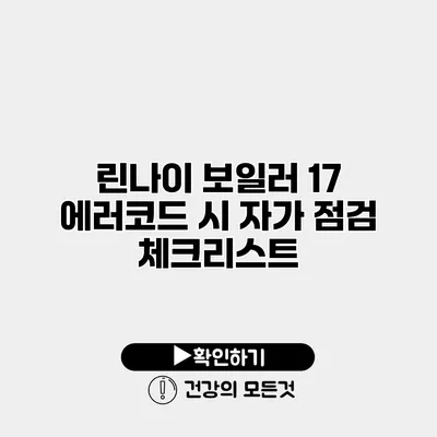 린나이 보일러 17 에러코드 시 자가 점검 체크리스트
