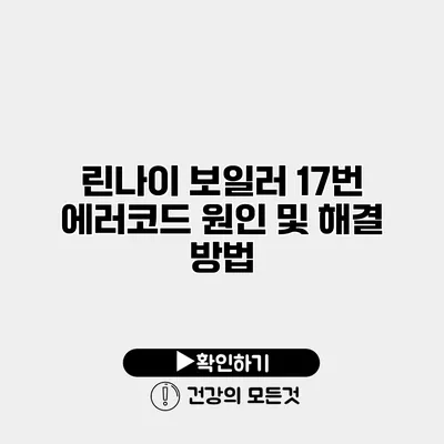 린나이 보일러 17번 에러코드 원인 및 해결 방법