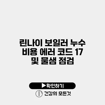 린나이 보일러 누수 비용 에러 코드 17 및 물샘 점검