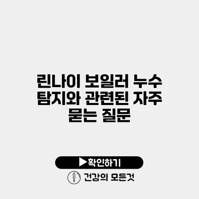린나이 보일러 누수 탐지와 관련된 자주 묻는 질문