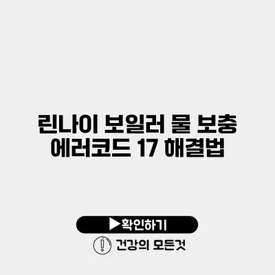 린나이 보일러 물 보충 에러코드 17 해결법