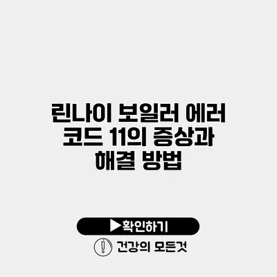 린나이 보일러 에러 코드 11의 증상과 해결 방법