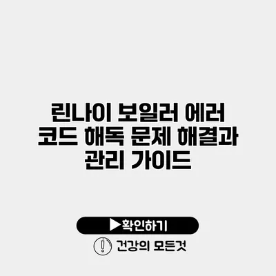 린나이 보일러 에러 코드 해독 문제 해결과 관리 가이드