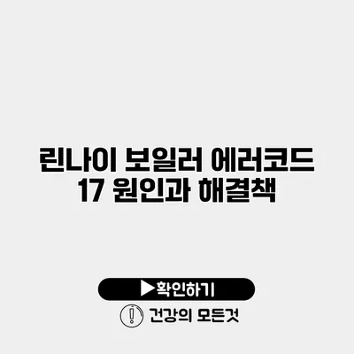 린나이 보일러 에러코드 17 원인과 해결책